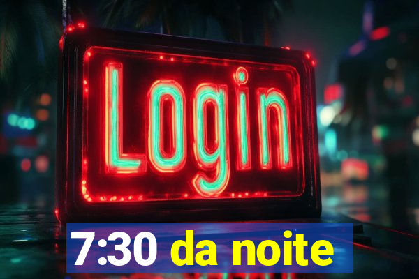 7:30 da noite